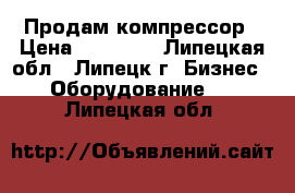 Продам компрессор › Цена ­ 10 000 - Липецкая обл., Липецк г. Бизнес » Оборудование   . Липецкая обл.